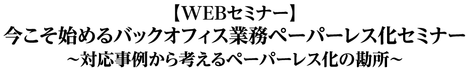 【WEBセミナー】今こそ始めるバックオフィス業務ペーパーレス化セミナー