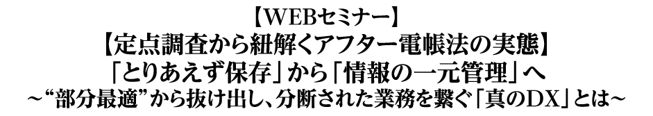 【定点調査から紐解くアフター電帳法の実態】「とりあえず保存」から「情報の一元管理」へ